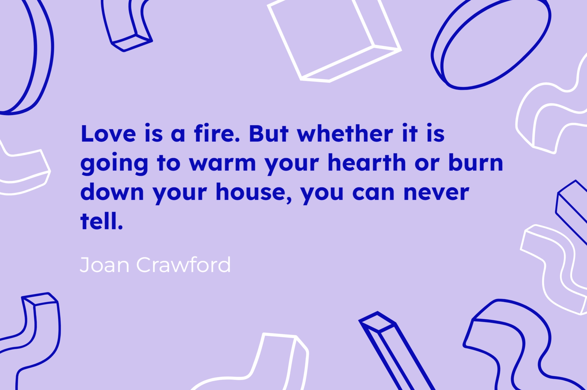 Quotes Love Is A Fire But Whether It Is Going To Warm Your Hearth Or Burn Down Your House